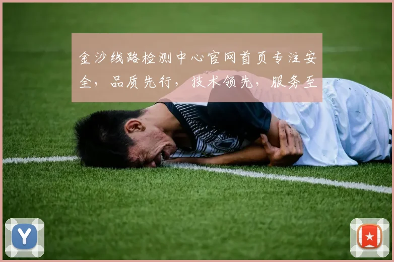金沙线路检测中心官网首页专注安全，品质先行，技术领先，服务至上，三大保障，尽在金沙