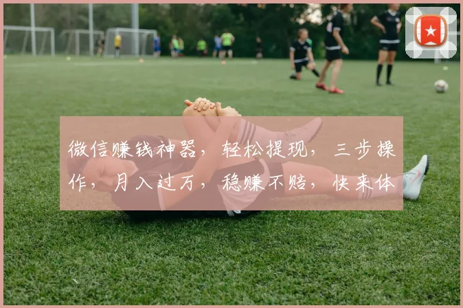 微信赚钱神器，轻松提现，三步操作，月入过万，稳赚不赔，快来体验