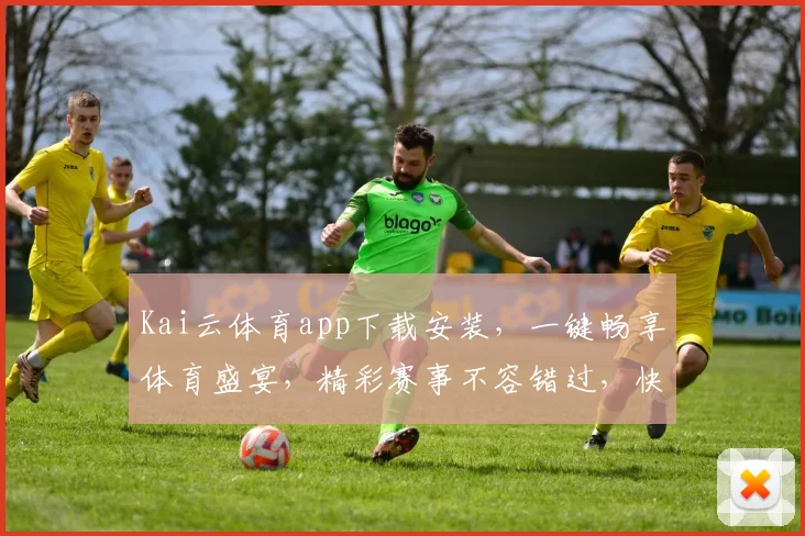 Kai云体育app下载安装，一键畅享体育盛宴，精彩赛事不容错过，快来下载体验